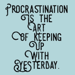 procrastination is the art of keeping up with yesterday